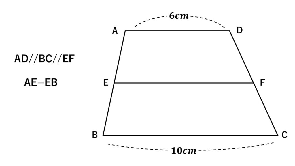 中点連結定理を使う基本問題。
AD//BCである台形ABCDがあり、ABの中点に点Eをとる。またADと平行になるように点Eから線分EFを引く。AD＝6cm、BC=10cmのとき、線分EFの長さを求めよ。